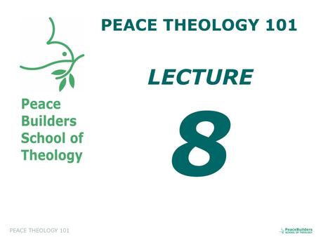 PEACE THEOLOGY 101 LECTURE 8. PEACE THEOLOGY 101 Introduction to Peace Theology. This course will help the students to appreciate and to evaluate a biblical.