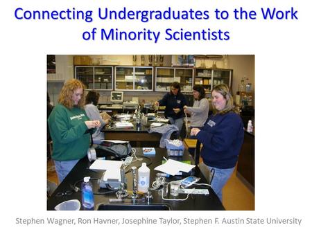Connecting Undergraduates to the Work of Minority Scientists Stephen Wagner, Ron Havner, Josephine Taylor, Stephen F. Austin State University.