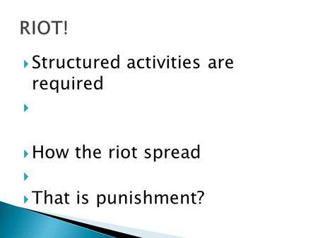  Structured activities are required   How the riot spread   That is punishment?