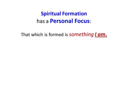 Spiritual Formation has a Personal Focus : That which is formed is something I am.