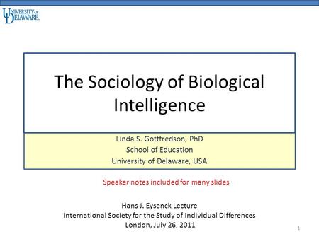 The Sociology of Biological Intelligence Linda S. Gottfredson, PhD School of Education University of Delaware, USA Hans J. Eysenck Lecture International.