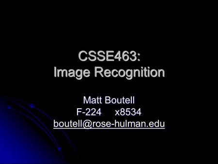 CSSE463: Image Recognition Matt Boutell F-224 x8534