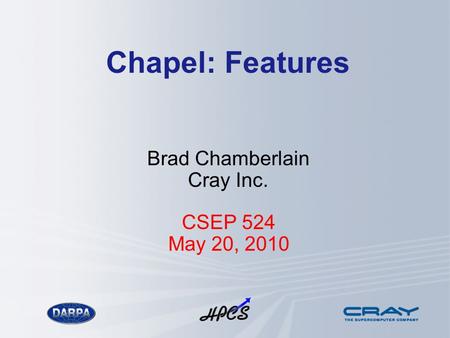 Chapel: Features Brad Chamberlain Cray Inc. CSEP 524 May 20, 2010.