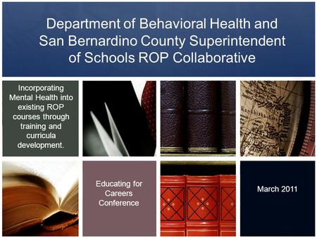 Department of Behavioral Health and San Bernardino County Superintendent of Schools ROP Collaborative Incorporating Mental Health into existing ROP courses.