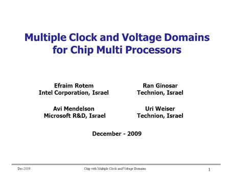 Dec-2009Chip with Multiple Clock and Voltage Domains 1 Multiple Clock and Voltage Domains for Chip Multi Processors December - 2009 Efraim Rotem Intel.