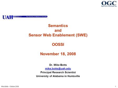 Mike Botts – October 2008 1 Semantics and Sensor Web Enablement (SWE) OOSSI November 18, 2008 Dr. Mike Botts Principal Research Scientist.