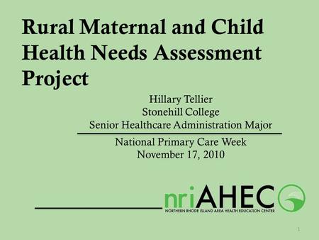 Rural Maternal and Child Health Needs Assessment Project Hillary Tellier Stonehill College Senior Healthcare Administration Major National Primary Care.