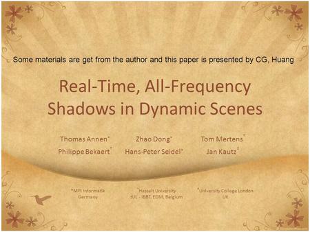 Real-Time, All-Frequency Shadows in Dynamic Scenes Thomas Annen * Zhao Dong * Tom Mertens † Philippe Bekaert † Hans-Peter Seidel * Jan Kautz ‡ *MPI Informatik.