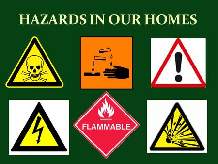 HAZARDS IN OUR HOMES. What makes a product/material hazardous? Flammable: can easily be set on fire or ignited Explosive/reactive: can detonate or explode.