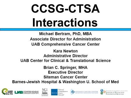 Brian C. Springer, MHA Executive Director Siteman Cancer Center Barnes-Jewish Hospital & Washington U. School of Med CCSG-CTSA Interactions Michael Bertram,