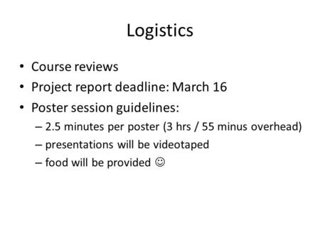 Logistics Course reviews Project report deadline: March 16 Poster session guidelines: – 2.5 minutes per poster (3 hrs / 55 minus overhead) – presentations.