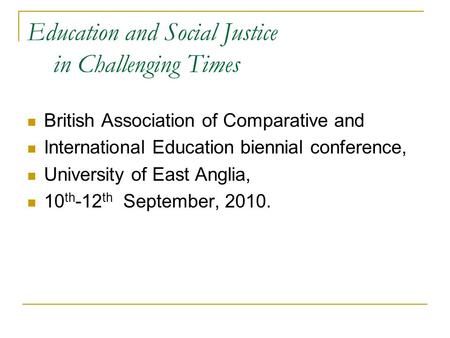 Education and Social Justice in Challenging Times British Association of Comparative and International Education biennial conference, University of East.