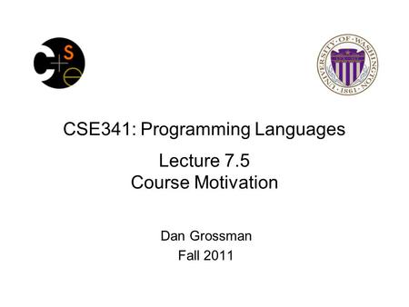 CSE341: Programming Languages Lecture 7.5 Course Motivation Dan Grossman Fall 2011.