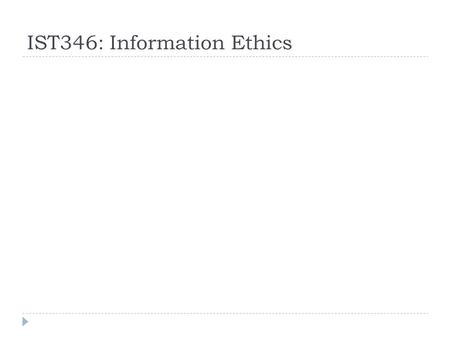 IST346: Information Ethics. Ethics  Ethics are the principles of conduct that govern a group of people.  Ethics are not morals.  Morals are the proclamation.