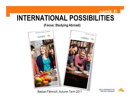 INTERNATIONAL POSSIBILITIES Bastian Fähnrich, Autumn Term 2011 (Focus: Studying Abroad)
