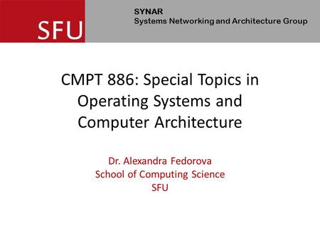 SYNAR Systems Networking and Architecture Group CMPT 886: Special Topics in Operating Systems and Computer Architecture Dr. Alexandra Fedorova School of.