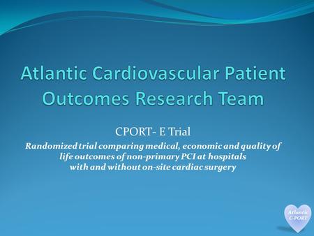 CPORT- E Trial Randomized trial comparing medical, economic and quality of life outcomes of non-primary PCI at hospitals with and without on-site cardiac.