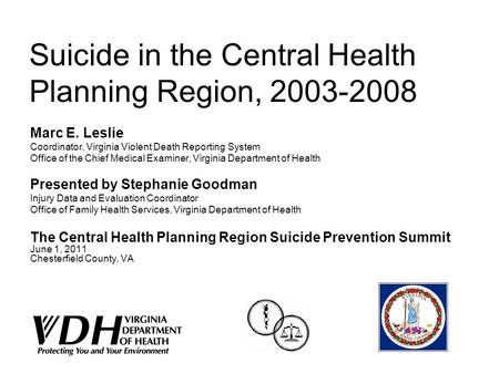 Suicide in the Central Health Planning Region, 2003-2008 Marc E. Leslie Coordinator, Virginia Violent Death Reporting System Office of the Chief Medical.