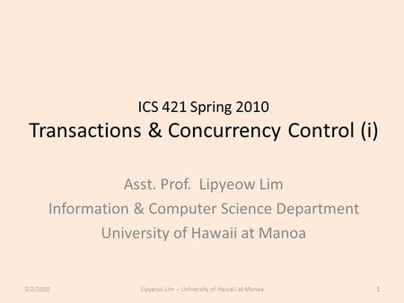 ICS 421 Spring 2010 Transactions & Concurrency Control (i) Asst. Prof. Lipyeow Lim Information & Computer Science Department University of Hawaii at Manoa.