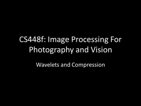 CS448f: Image Processing For Photography and Vision Wavelets and Compression.