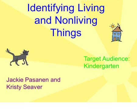Identifying Living and Nonliving Things Jackie Pasanen and Kristy Seaver Target Audience: Kindergarten.