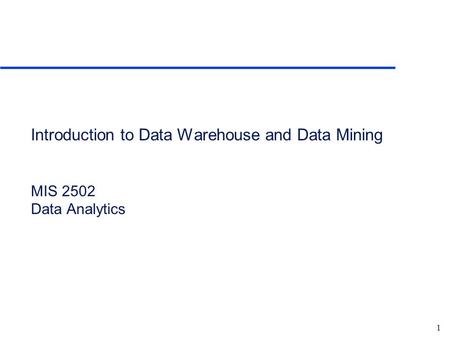 Introduction to Data Warehouse and Data Mining MIS 2502 Data Analytics