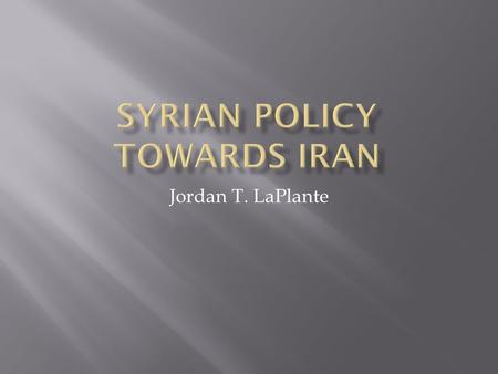 Jordan T. LaPlante.  The purpose of this presentation is to examine the current policies of the United States toward the Syrian Arab Republic, and the.