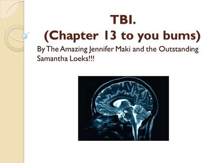 TBI. (Chapter 13 to you bums) By The Amazing Jennifer Maki and the Outstanding Samantha Loeks!!!