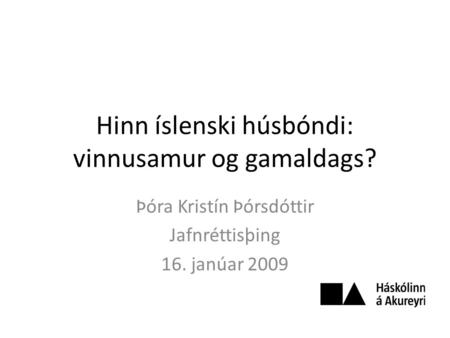 Hinn íslenski húsbóndi: vinnusamur og gamaldags? Þóra Kristín Þórsdóttir Jafnréttisþing 16. janúar 2009.