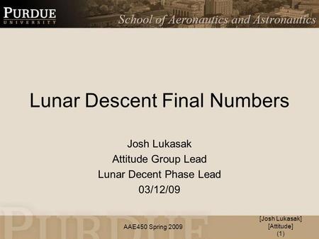 AAE450 Spring 2009 Lunar Descent Final Numbers Josh Lukasak Attitude Group Lead Lunar Decent Phase Lead 03/12/09 [Josh Lukasak] [Attitude] (1)