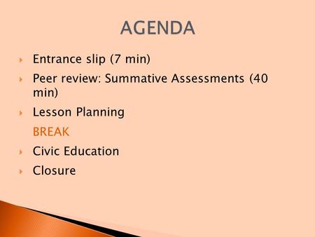  Entrance slip (7 min)  Peer review: Summative Assessments (40 min)  Lesson Planning BREAK  Civic Education  Closure.
