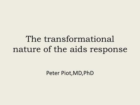 The transformational nature of the aids response Peter Piot,MD,PhD.