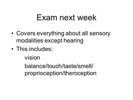Exam next week Covers everything about all sensory modalities except hearing This includes: vision balance/touch/taste/smell/ proprioception/theroception.