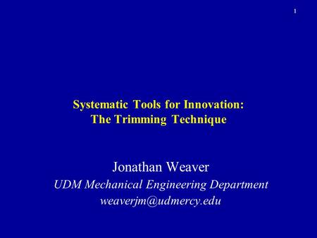 1 Systematic Tools for Innovation: The Trimming Technique Jonathan Weaver UDM Mechanical Engineering Department