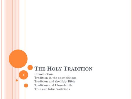 T HE H OLY T RADITION Introduction Tradition in the apostolic age Tradition and the Holy Bible Tradition and Church Life True and false traditions 1.