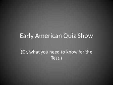 Early American Quiz Show (Or, what you need to know for the Test.)