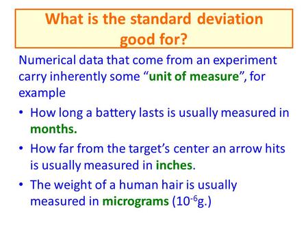 What is the standard deviation good for? Numerical data that come from an experiment carry inherently some “unit of measure”, for example How long a battery.
