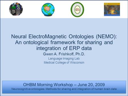 OHBM Morning Workshop – June 20, 2009 Neurocognitive ontologies: Methods for sharing and integration of human brain data Neural ElectroMagnetic Ontologies.