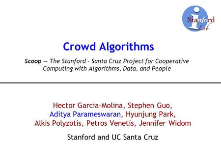 Crowd Algorithms Hector Garcia-Molina, Stephen Guo, Aditya Parameswaran, Hyunjung Park, Alkis Polyzotis, Petros Venetis, Jennifer Widom Stanford and UC.