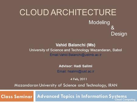 CLOUD ARCHITECTURE Advanced Topics in Information Systems Modeling Design & Mazandaran University of Science and Technology, IRAN Vahid Balanchi (Ms) University.