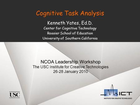 Cognitive Task Analysis Kenneth Yates, Ed.D. Center for Cognitive Technology Rossier School of Education University of Southern California NCOA Leadership.
