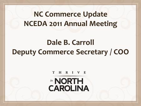 NC Commerce Update NCEDA 2011 Annual Meeting Dale B. Carroll Deputy Commerce Secretary / COO.