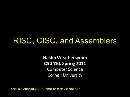 RISC, CISC, and Assemblers Hakim Weatherspoon CS 3410, Spring 2011 Computer Science Cornell University See P&H Appendix B.1-2, and Chapters 2.8 and 2.12.