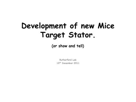 Development of new Mice Target Stator. (or show and tell) Rutherford Lab 13 th December 2011.