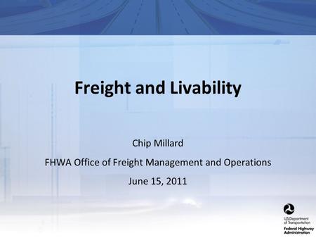 Freight and Livability Chip Millard FHWA Office of Freight Management and Operations June 15, 2011.