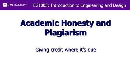 EG1003: Introduction to Engineering and Design Academic Honesty and Plagiarism Giving credit where it’s due.