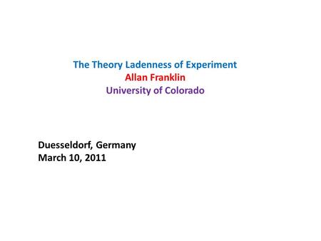 The Theory Ladenness of Experiment Allan Franklin University of Colorado Duesseldorf, Germany March 10, 2011.
