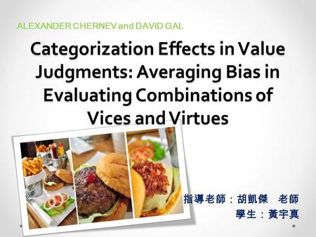 Categorization Effects in Value Judgments: Averaging Bias in Evaluating Combinations of Vices and Virtues ALEXANDER CHERNEV and DAVID GAL 指導老師：胡凱傑 老師 學生：黃宇真.