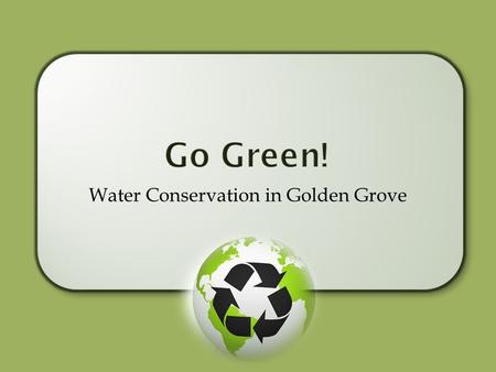 Water Conservation in Golden Grove. Reducing water usage on a daily basis is sound environmental practice. Residents have the biggest impact on reduced.