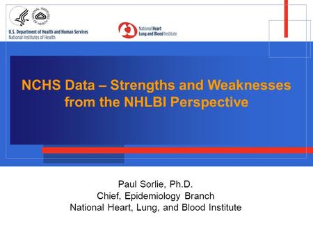 NCHS Data – Strengths and Weaknesses from the NHLBI Perspective Paul Sorlie, Ph.D. Chief, Epidemiology Branch National Heart, Lung, and Blood Institute.